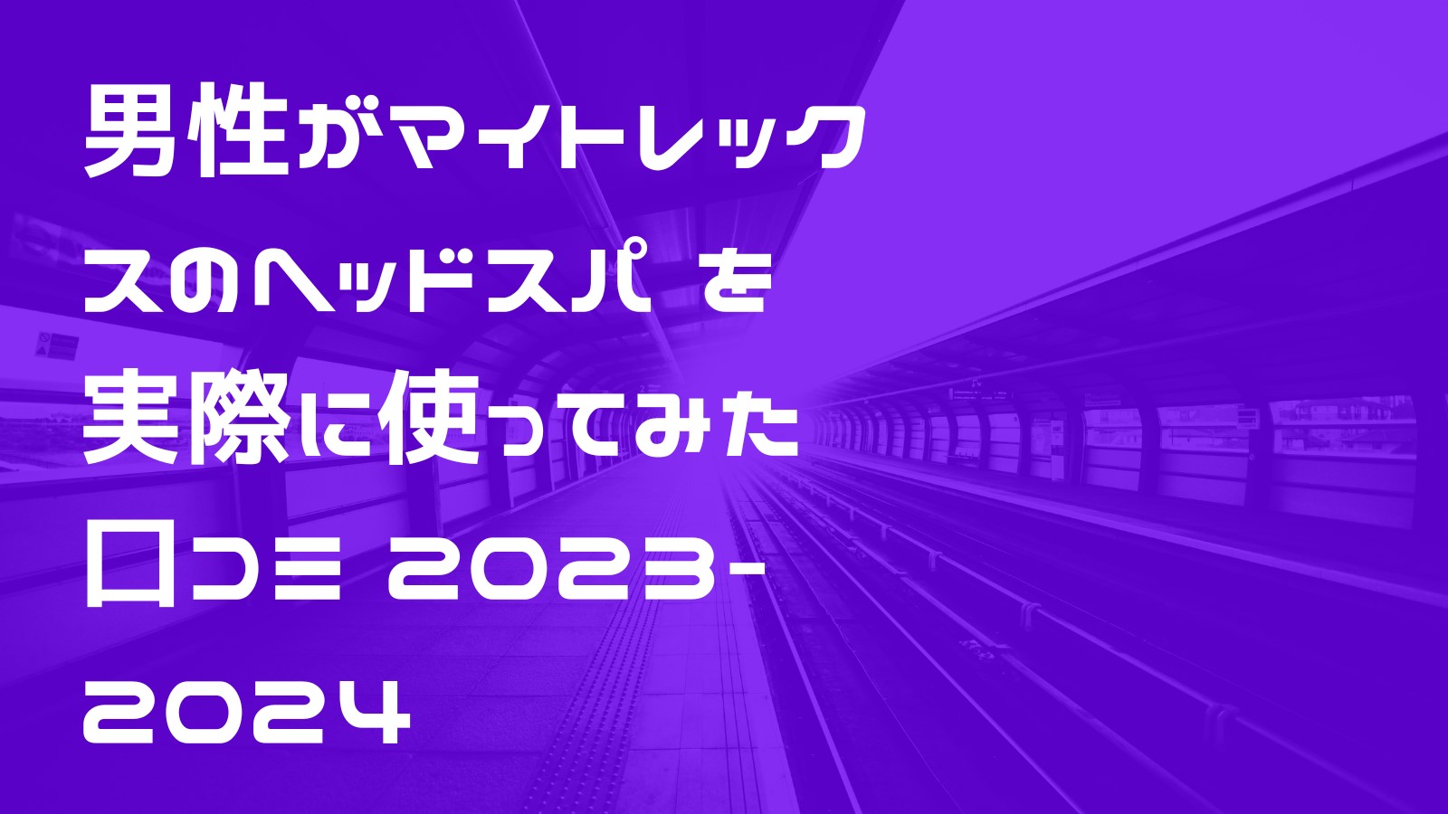 男性がマイトレックスのヘッドスパ を実際に使ってみた　口コミ 2023-2024